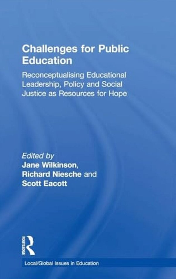 Challenges For Public Education: Reconceptualising Educational Leadership, Policy And Social Justice As Resources For Hope-..