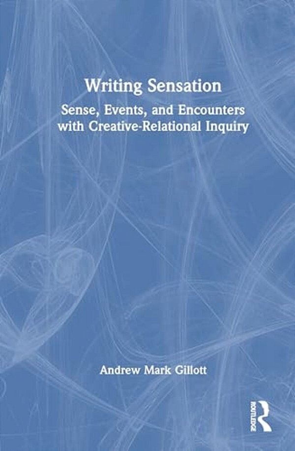 Writing Sensation: Sense, Events, And Encounters With Creative-Relational Inquiry-..