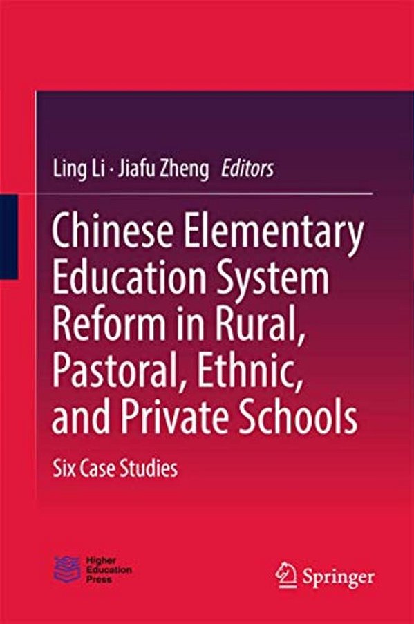 Chinese Elementary Education System Reform In Rural, Pastoral, Ethnic, And Private Schools: Six Case Studies-..