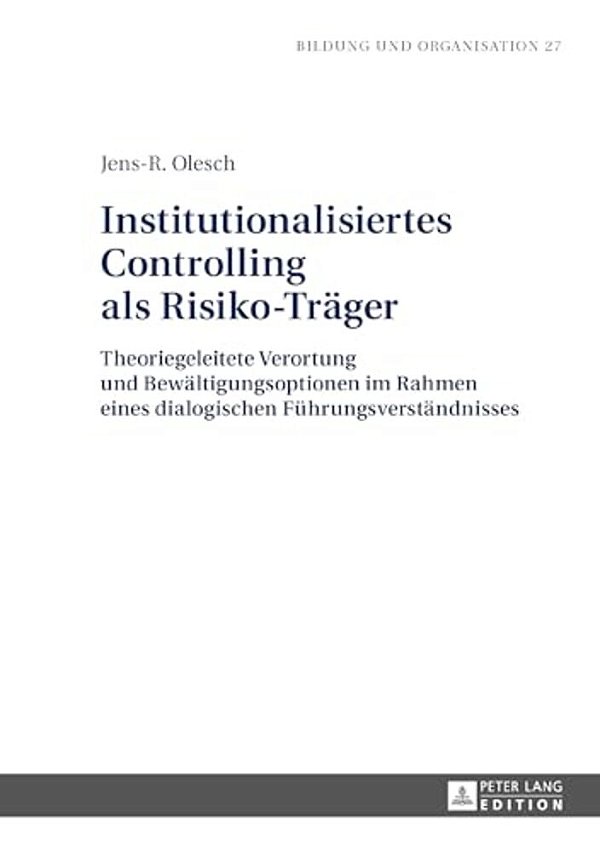 Institutionalisiertes Controlling Als Risiko-Traeger: Theoriegeleitete Verortung Und Bewaeltigungsoptionen Im Rahmen Eines Dialogischen Fuehrungsverst-..