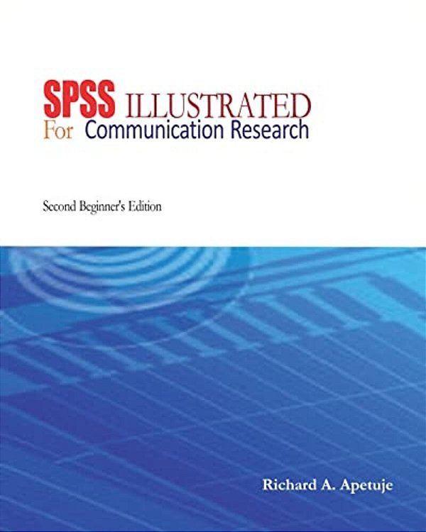Spss Illustrated: For Communication Research: Beginner's Edition-..