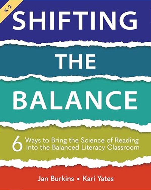 Shifting The Balance, Grades K-2: 6 Ways To Bring The Science Of Reading Into The Balanced Literacy Classroom-..