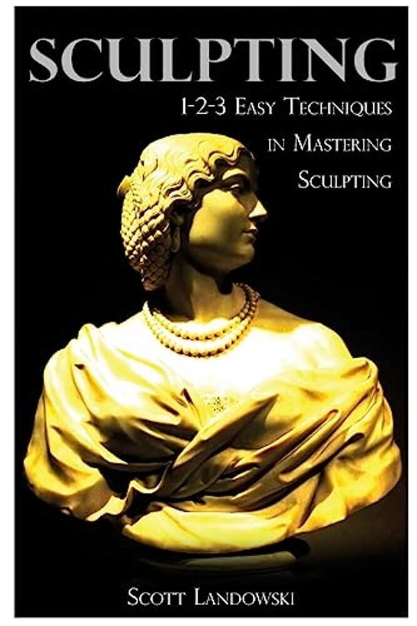 Sculpting: 1-2-3 Easy Techniques To Mastering Sculpting-..