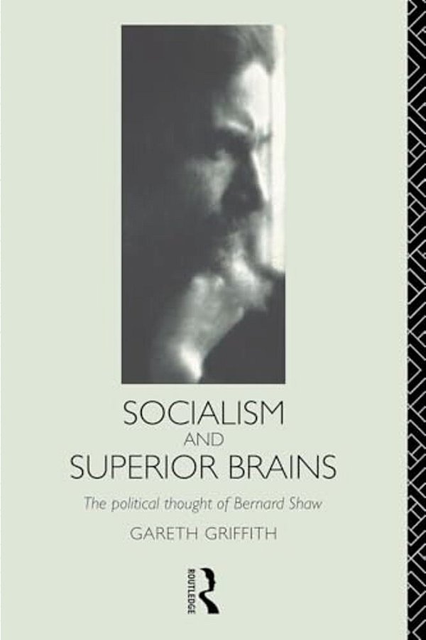 Socialism And Superior Brains: The Political Thought Of George Bernard Shaw-..