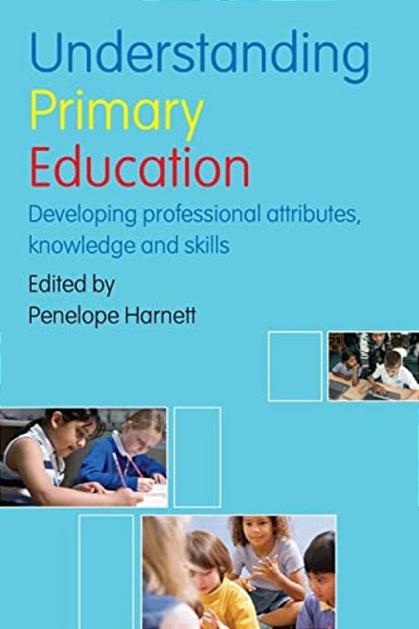 Understanding Primary Education: Developing Professional Attributes, Knowledge And Skills-..