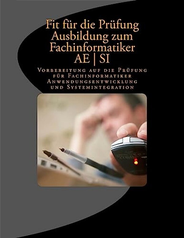 Fit Für Die Prüfung - Ausbildung - Fachinformatiker Ae - Si: Vorbereitung Auf Die Prüfung Für Fachinformatiker Anwendungsentwicklung Und Systemintegra-..