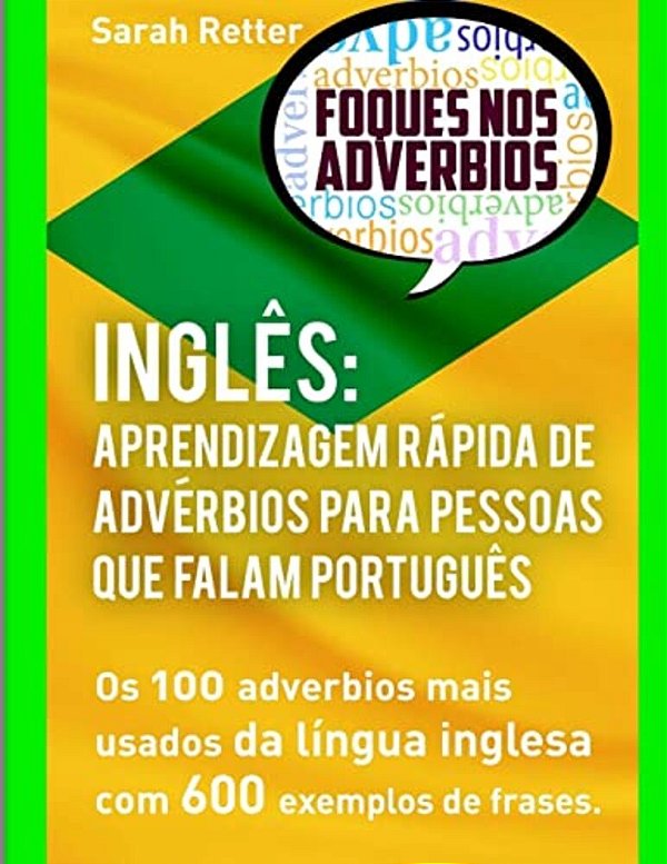 Ingles Aprendizagem Rapida De Adverbios Para Pessoas Que Falam Portugues: Os 100 Advérbios Mais Usados Da Língua Inglesa Com 600 Exemplos De Frases-..