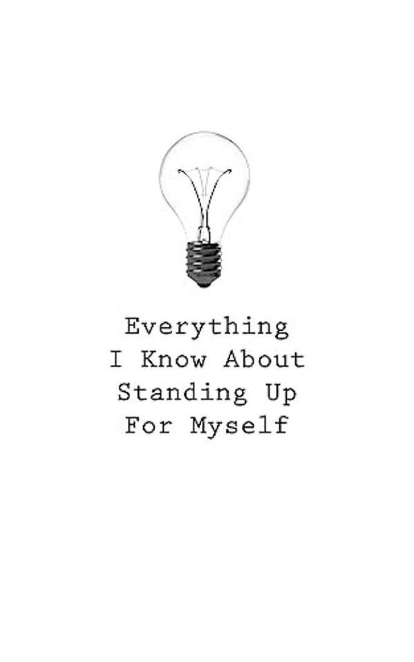 Everything I Know About Standing Up For Myself-..