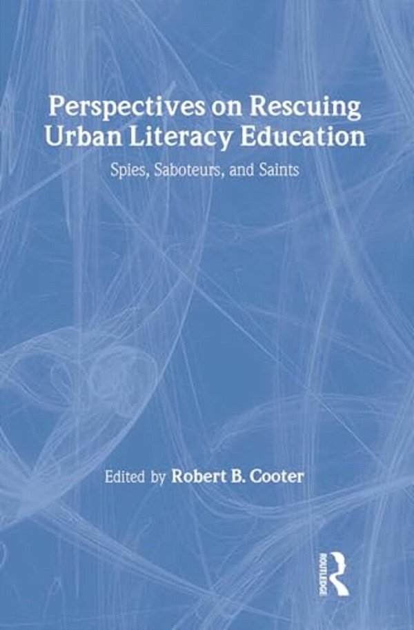 Perspectives On Rescuing Urban Literacy Education: Spies, Saboteurs, And Saints-..