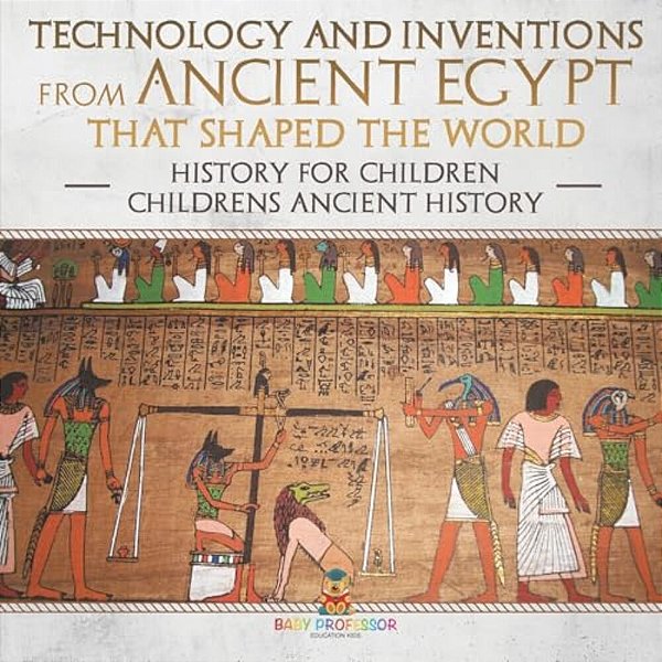Technology And Inventions From Ancient Egypt That Shaped The World - History For Children Children's Ancient History-..