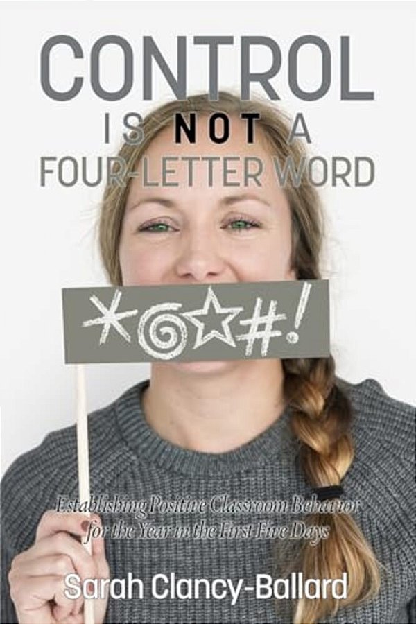 Control Is Not A Four Letter Word! Establishing Positive Classroom Behavior For The Year In The First Five Days-..