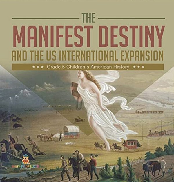 The Manifest Destiny And The US International Expansion Grade 5 Children's American History-..
