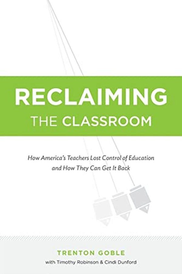 Reclaiming The Classroom: How America's Teachers Lost Control Of Education And How They Can Get It Back-..