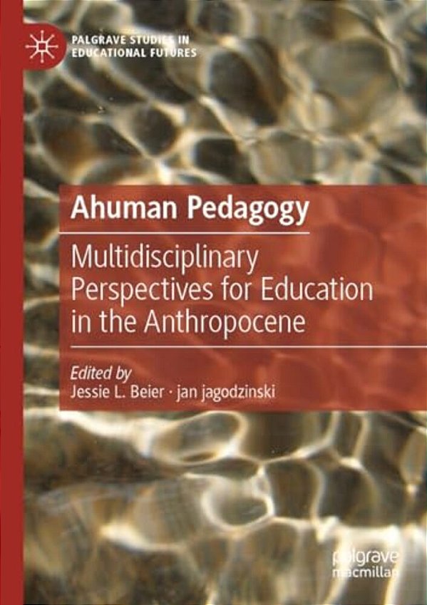 Ahuman Pedagogy: Multidisciplinary Perspectives For Education In The Anthropocene-..