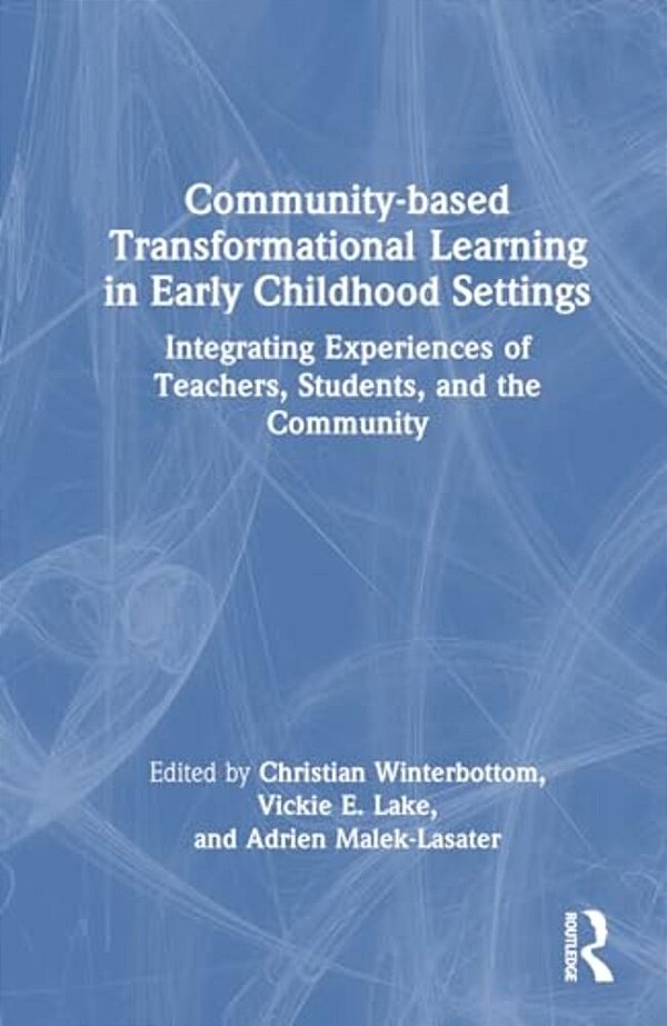 Community-Based Transformational Learning In Early Childhood Settings: Integrating Experiences Of Teachers, Students, And The Community-..
