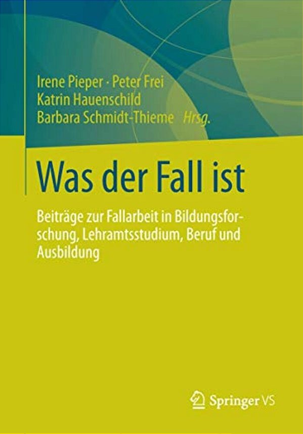 Was Der Fall Ist: Beiträge Zur Fallarbeit In Bildungsforschung, Lehramtsstudium, Beruf Und Ausbildung-..