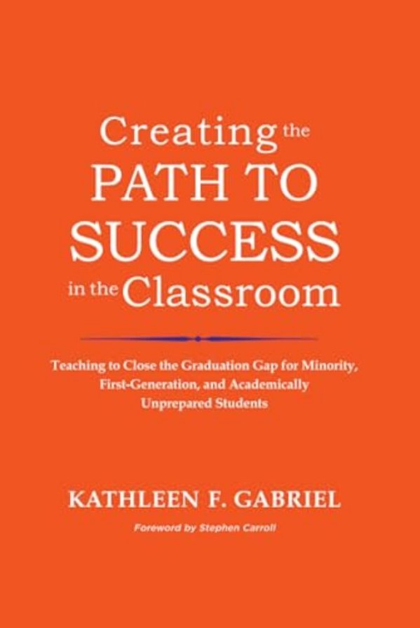 Creating The Path To Success In The Classroom: Teaching To Close The Graduation Gap For Minority, First-Generation, And Academically Unprepared Studen-..