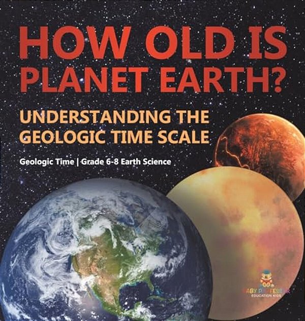 How Old Is Planet Earth? Understanding The Geologic Time Scale Geologic Time Grade 6-8 Earth Science-..