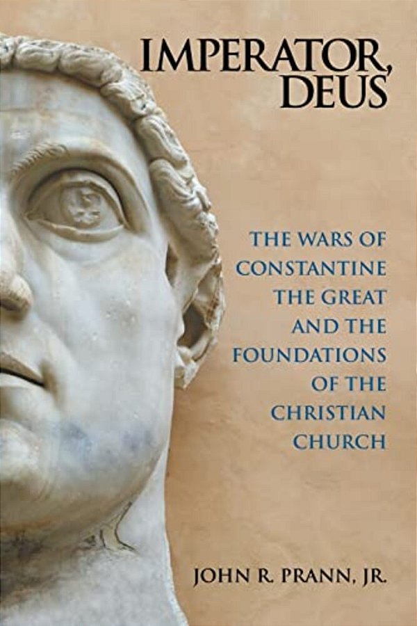 Imperator, Deus: The Wars Of Constantine The Great And The Foundations Of The Christian Church-..