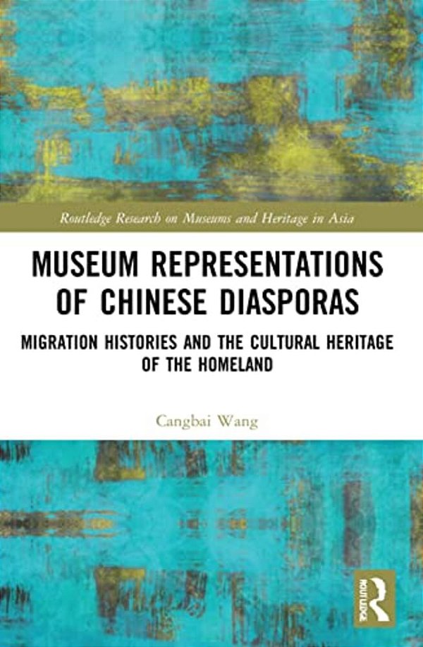 Museum Representations Of Chinese Diasporas: Migration Histories And The Cultural Heritage Of The Homeland-..