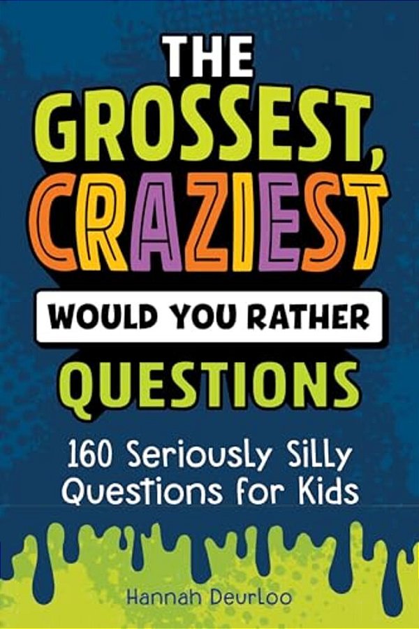 The Grossest, Craziest Would You Rather Questions: 160 Seriously Silly Questions For Kids-..