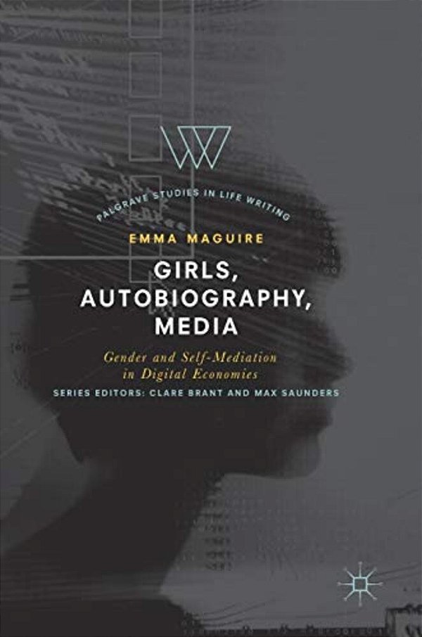 Girls, Autobiography, Media: Gender And Self-Mediation In Digital Economies-..