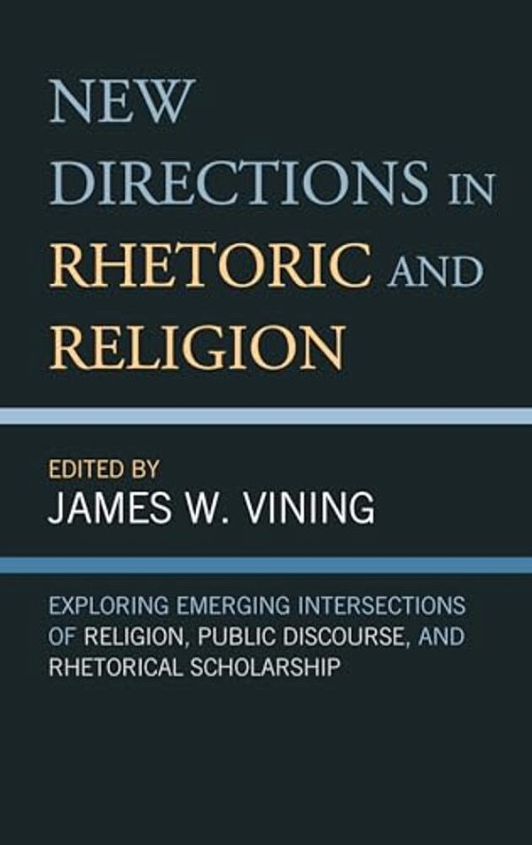 New Directions In Rhetoric And Religion: Exploring Emerging Intersections Of Religion, Public Discourse, And Rhetorical Scholarship-..
