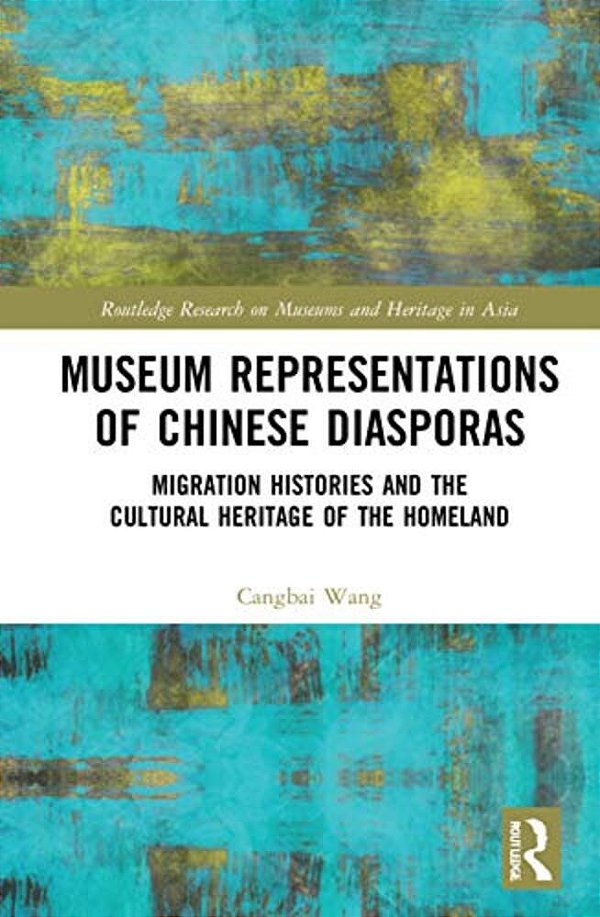 Museum Representations Of Chinese Diasporas: Migration Histories And The Cultural Heritage Of The Homeland-..