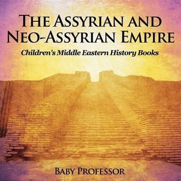 The Assyrian And Neo-Assyrian Empire Children's Middle Eastern History Books-..
