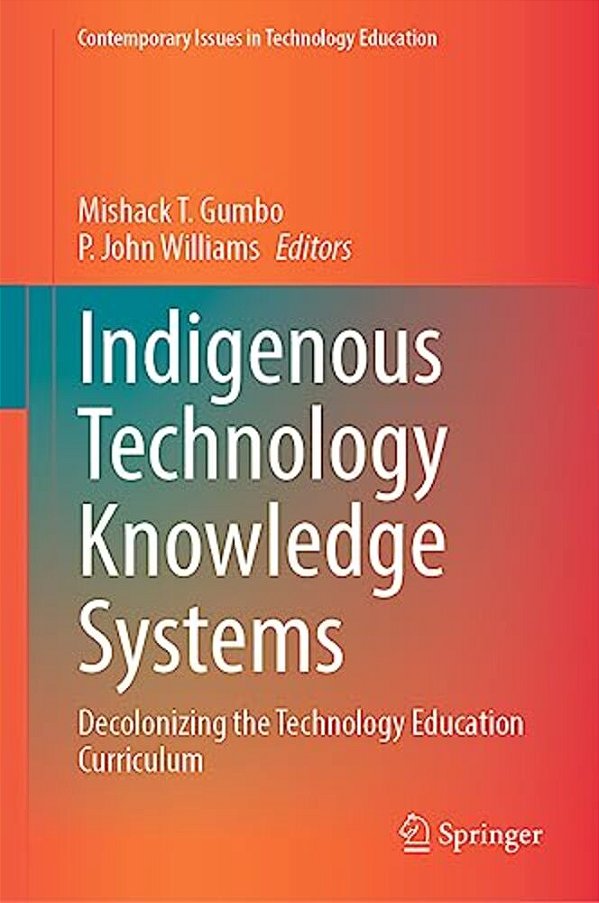 Indigenous Technology Knowledge Systems: Decolonizing The Technology Education Curriculum-..