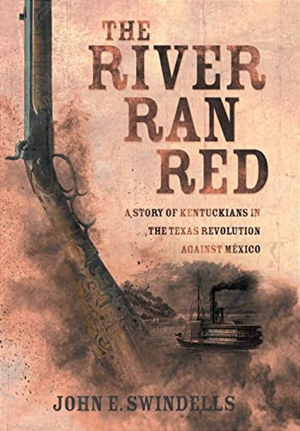 The River Ran Red: A Story Of Kentuckians In The Texas Revolution Against México-..