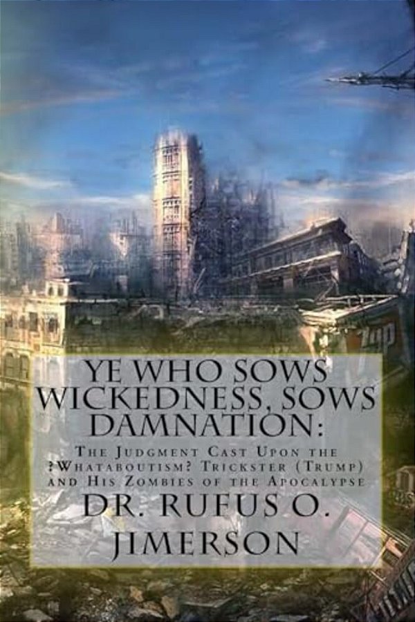 Ye Who Sows Wickedness, Sows Damnation: The Judgment Cast Upon The? Whataboutism? Trickster (Trump) And His Zombies Of The Apocalypse-..