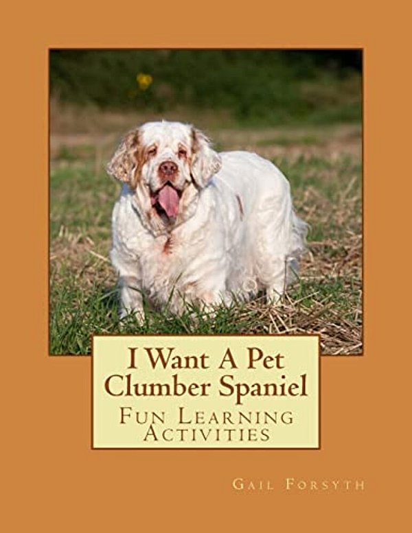 I Want A Pet Clumber Spaniel: Fun Learning Activities-..