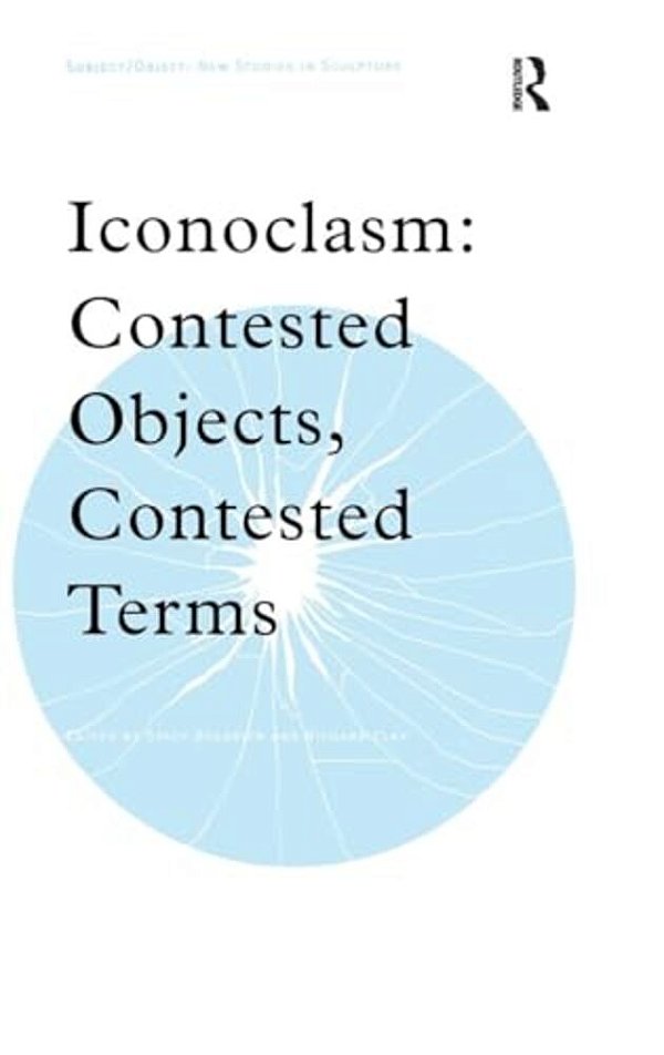 Iconoclasm: Contested Objects, Contested Terms-..