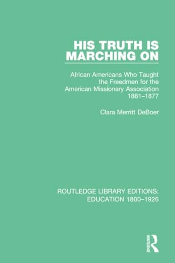 His Truth Is Marching On: African Americans Who Taught The Freedmen For The American Missionary Association, 1861-1877-..