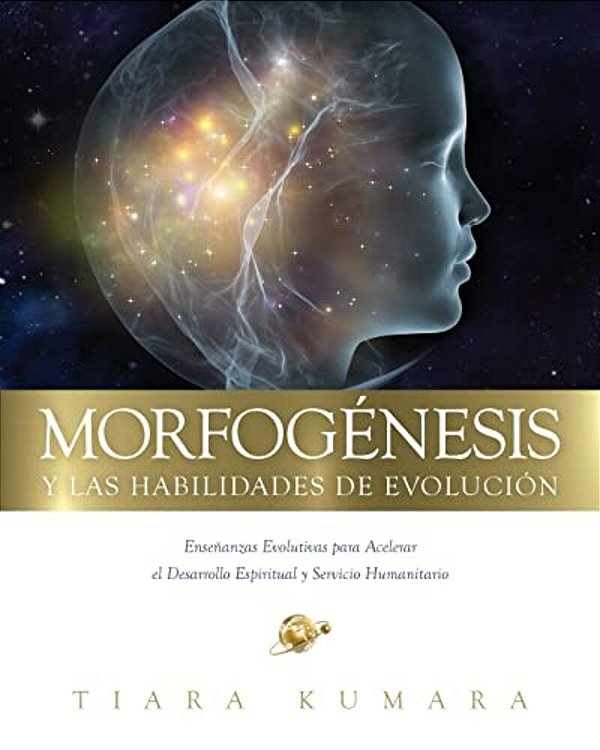 Morfogenesis Y Las Habilidades De Evolucion: Enseñanzas Evolutivas Para Acelerar El Desarrollo Espiritual Y Servicio Humanitario-..