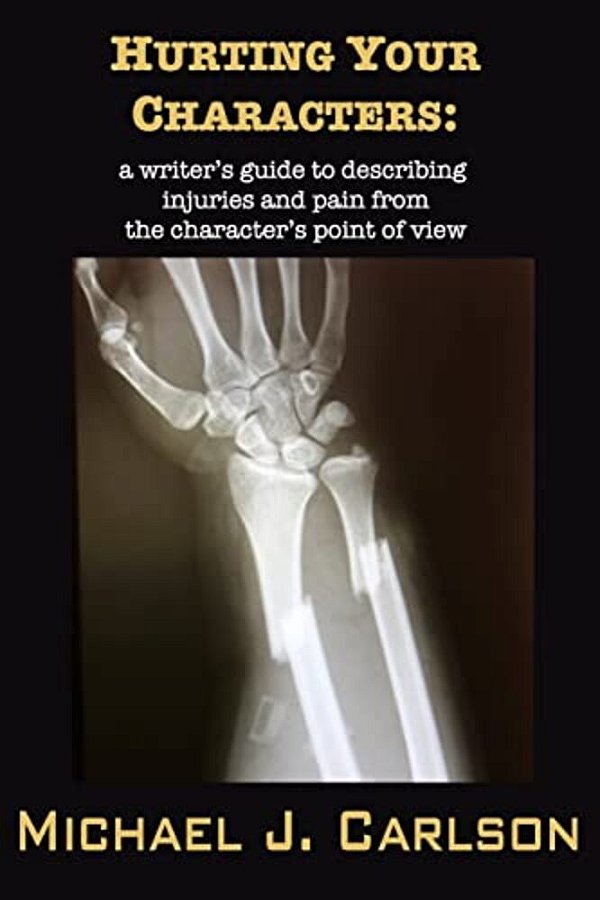 Hurting Your Characters: A Writer's Guide To Describing Injuries And Pain From The Character's Point Of View-..