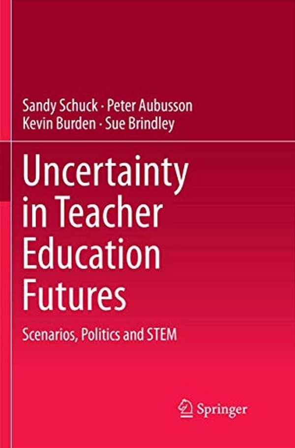 Uncertainty In Teacher Education Futures: Scenarios, Politics And Stem-..