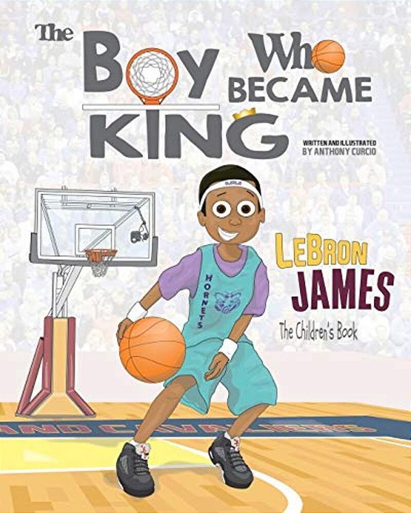 Lebron James: The Children's Book: The Boy Who Became King-..