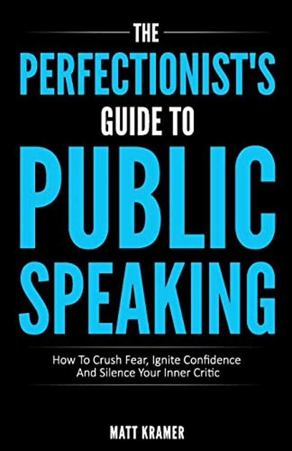 The Perfectionist's Guide To Public Speaking: How To Crush Fear, Ignite Confidence And Silence Your Inner Critic-..