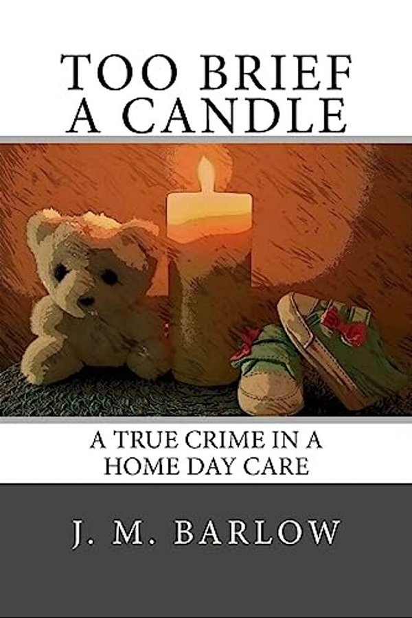 Too Brief A Candle: A True Crime In A Home Day Care-..