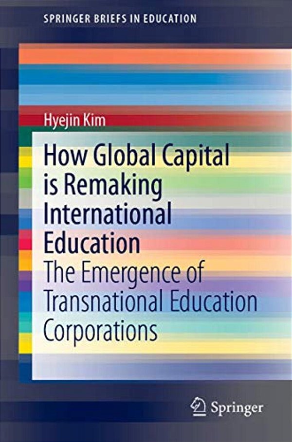 How Global Capital Is Remaking International Education: The Emergence Of Transnational Education Corporations-..