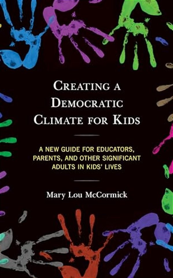 Creating A Democratic Climate For Kids: A New Guide For Educators, Parents, And Other Significant Adults In Kids' Lives-..