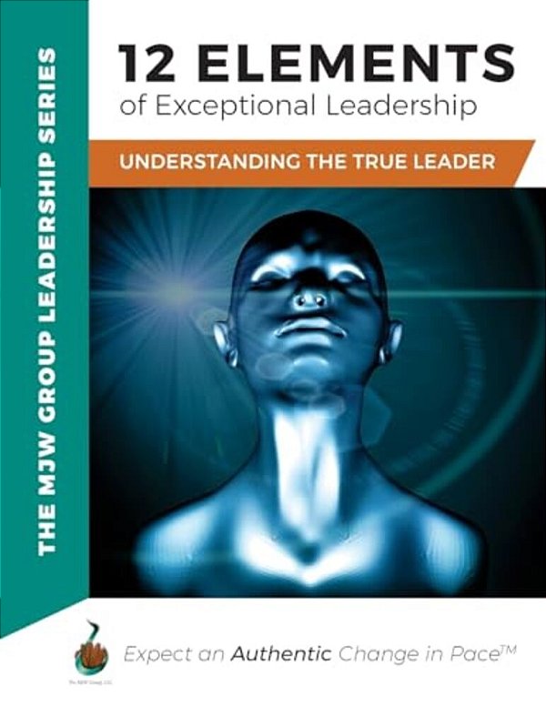 12 Elements Of Exceptional Leadership: Understanding The True Leader-..