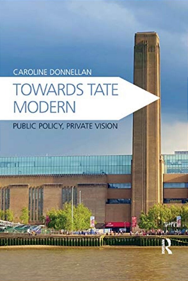 Towards Tate Modern: Public Policy, Private Vision-..