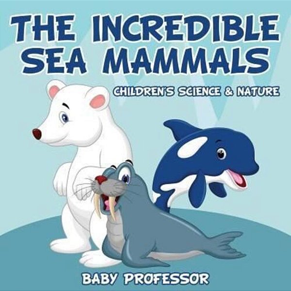 The Incredible Sea Mammals Children's Science & Nature-..