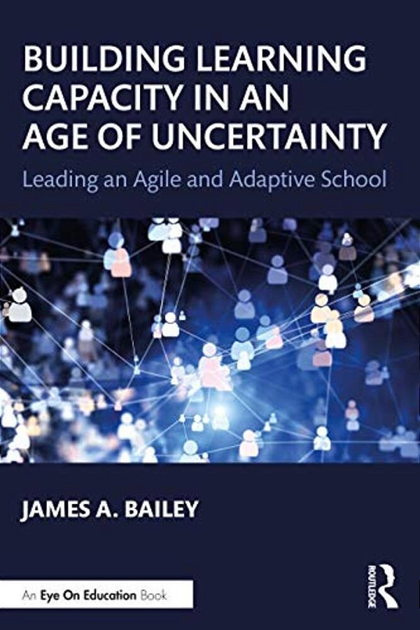 Building Learning Capacity In An Age Of Uncertainty: Leading An Agile And Adaptive School-..