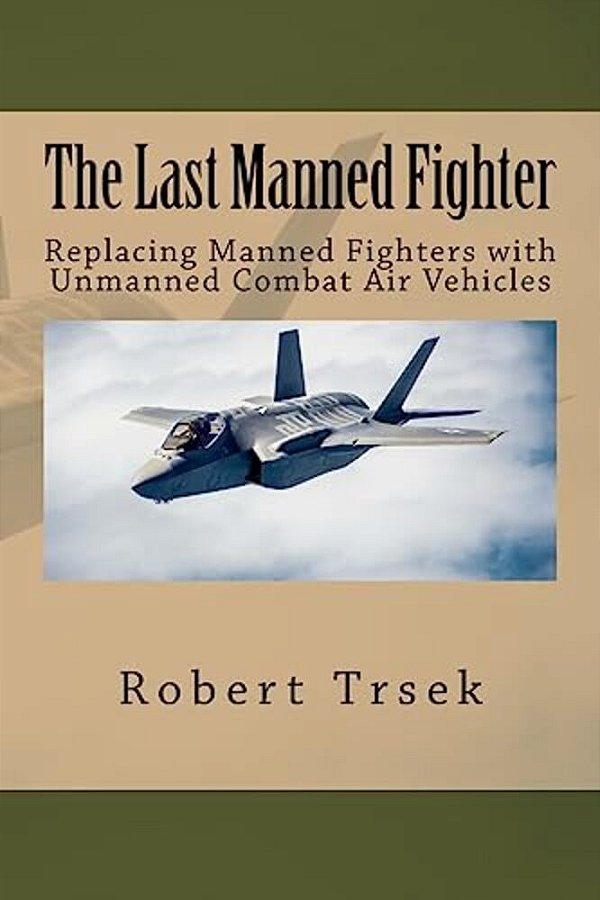 The Last Manned Fighter: Replacing Manned Fighters With Unmanned Combat Air Vehicles-..
