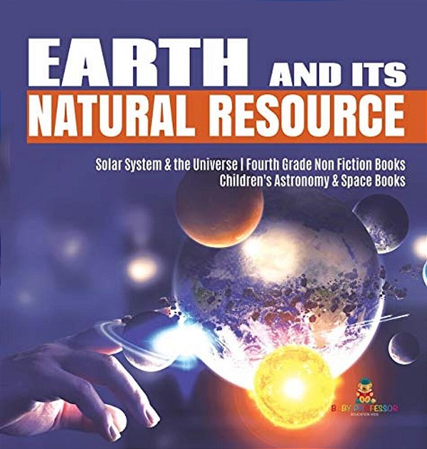 Earth And Its Natural Resource Solar System & The Universe Fourth Grade Non Fiction Books Children's Astronomy & Space Books-..
