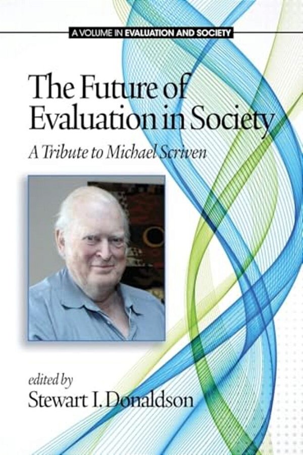 The Future Of Evaluation In Society: A Tribute To Michael Scriven-..